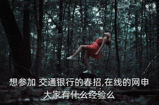想?yún)⒓?交通銀行的春招,在線的網申大家有什么經驗么