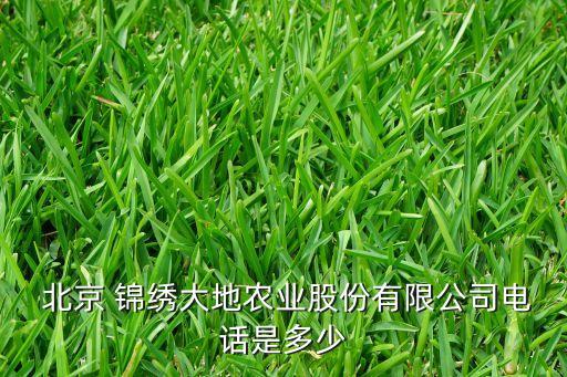  北京 錦繡大地農業(yè)股份有限公司電話是多少