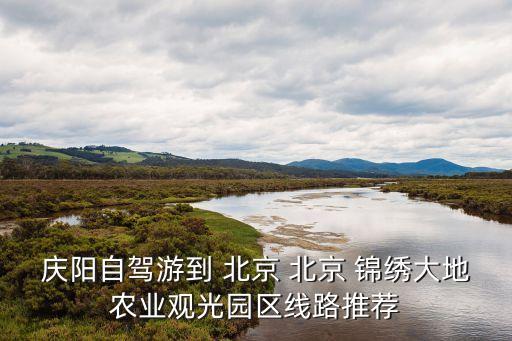 慶陽自駕游到 北京 北京 錦繡大地農業(yè)觀光園區(qū)線路推薦