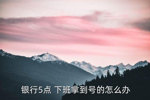 銀行排隊(duì)下班了,銀行如果還有人排隊(duì)會下班嗎