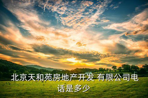  北京天和苑房地產(chǎn)開(kāi)發(fā) 有限公司電話是多少