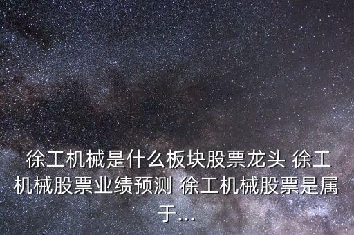  徐工機械是什么板塊股票龍頭 徐工機械股票業(yè)績預(yù)測 徐工機械股票是屬于...
