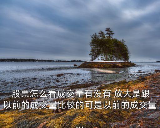  股票怎么看成交量有沒(méi)有 放大是跟以前的成交量比較的可是以前的成交量...