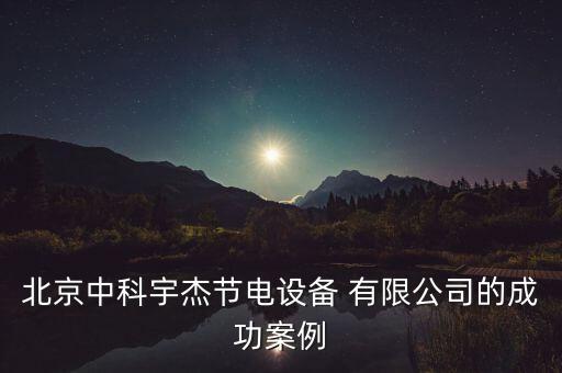 北京中科宇杰節(jié)電設備 有限公司的成功案例