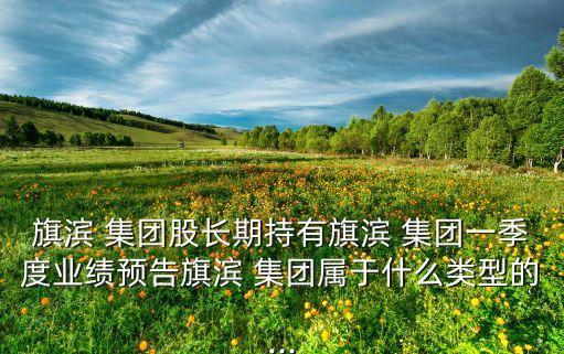 騎濱集團股票,旗濱集團股票最新消息公告