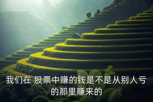我們?cè)?股票中賺的錢是不是從別人虧的那里賺來的