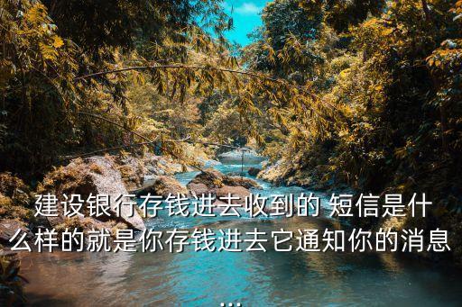  建設銀行存錢進去收到的 短信是什么樣的就是你存錢進去它通知你的消息...