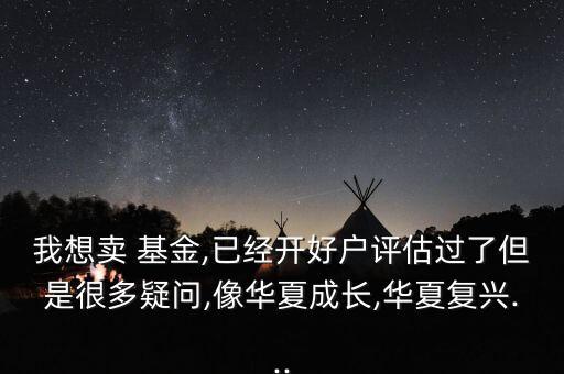 我想賣(mài) 基金,已經(jīng)開(kāi)好戶(hù)評(píng)估過(guò)了但是很多疑問(wèn),像華夏成長(zhǎng),華夏復(fù)興...