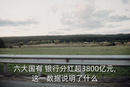 六大國(guó)有 銀行分紅超3800億元,這一數(shù)據(jù)說(shuō)明了什么