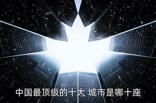 中國(guó)最頂級(jí)的十大 城市是哪十座
