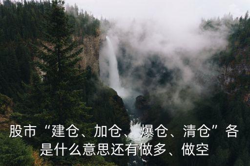 股市“建倉、加倉、 爆倉、清倉”各是什么意思還有做多、做空