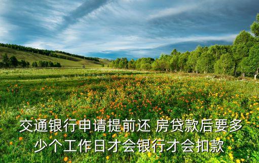  交通銀行申請?zhí)崆斑€ 房貸款后要多少個工作日才會銀行才會扣款