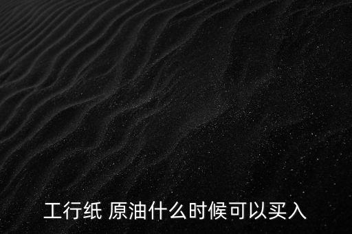 工行紙 原油什么時(shí)候可以買入