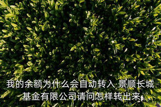 我的余額為什么會(huì)自動(dòng)轉(zhuǎn)入 景順長(zhǎng)城 基金有限公司請(qǐng)問(wèn)怎樣轉(zhuǎn)出來(lái)