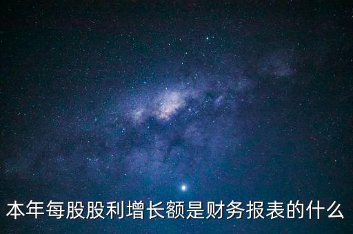 本年每股股利增長額是財務(wù)報表的什么