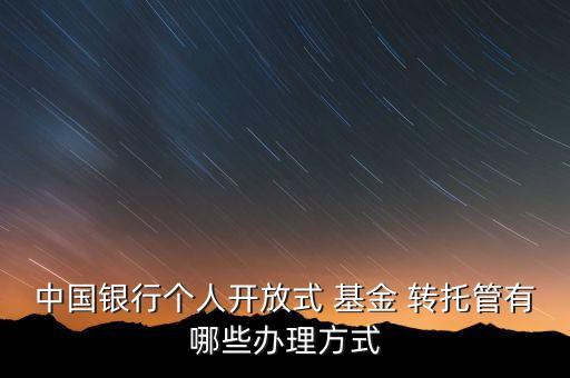 中國銀行個(gè)人開放式 基金 轉(zhuǎn)托管有哪些辦理方式