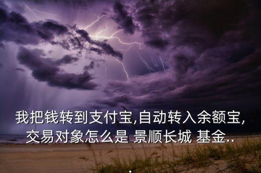 我把錢轉(zhuǎn)到支付寶,自動(dòng)轉(zhuǎn)入余額寶,交易對(duì)象怎么是 景順長(zhǎng)城 基金...