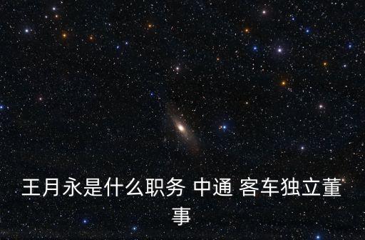王月永是什么職務(wù) 中通 客車獨立董事