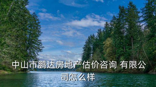  中山市鵬達房地產(chǎn)估價咨詢 有限公司怎么樣