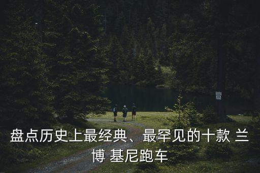 盤點(diǎn)歷史上最經(jīng)典、最罕見的十款 蘭博 基尼跑車