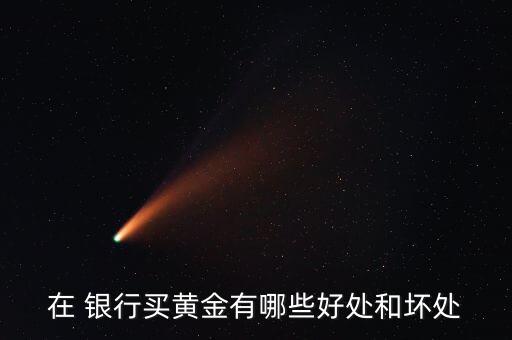 在 銀行買(mǎi)黃金有哪些好處和壞處