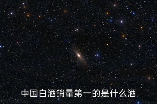 中國(guó)白酒銷(xiāo)量第一的是什么酒