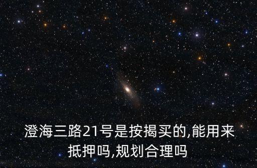  澄海三路21號(hào)是按揭買的,能用來(lái)抵押?jiǎn)?規(guī)劃合理嗎