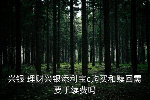 興銀 理財(cái)興銀添利寶c購(gòu)買和贖回需要手續(xù)費(fèi)嗎