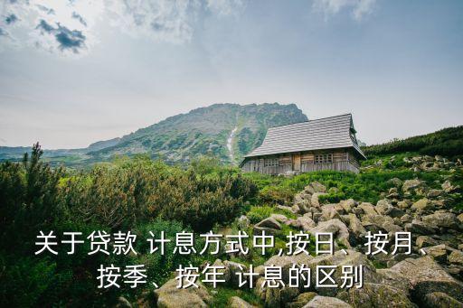 關于貸款 計息方式中,按日、按月、按季、按年 計息的區(qū)別