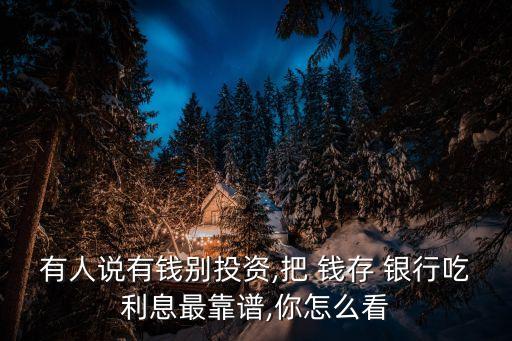 有人說(shuō)有錢別投資,把 錢存 銀行吃利息最靠譜,你怎么看