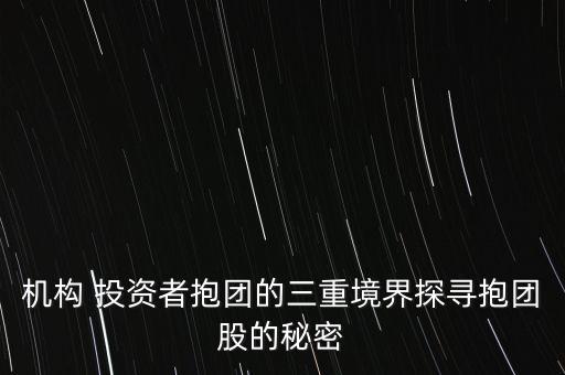 機構 投資者抱團的三重境界探尋抱團股的秘密