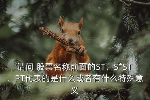 請(qǐng)問(wèn) 股票名稱前面的ST、S*ST、PT代表的是什么或者有什么特殊意義