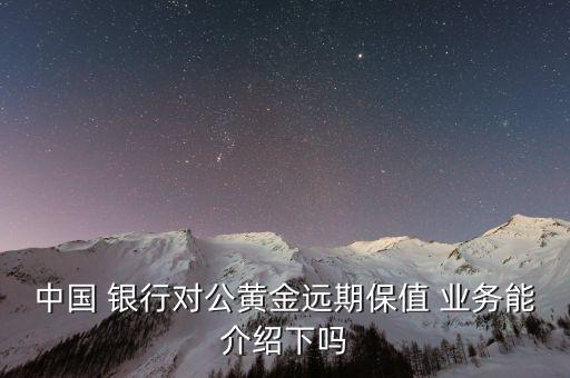 中國(guó) 銀行對(duì)公黃金遠(yuǎn)期保值 業(yè)務(wù)能介紹下嗎