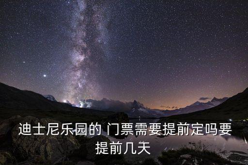  迪士尼樂(lè)園的 門票需要提前定嗎要提前幾天