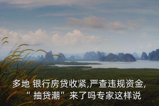 多地 銀行房貸收緊,嚴(yán)查違規(guī)資金,“ 抽貸潮”來(lái)了嗎專家這樣說(shuō)