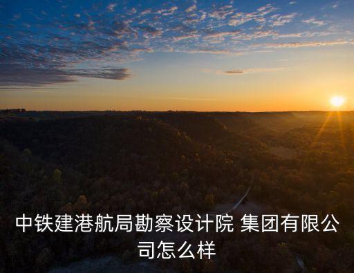 中鐵建港航局勘察設(shè)計院 集團(tuán)有限公司怎么樣