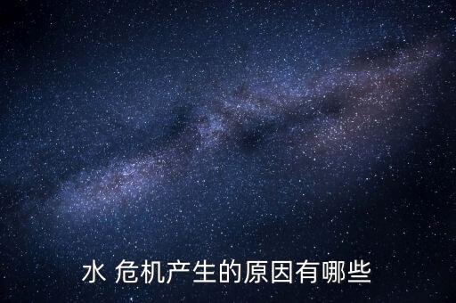水 危機產生的原因有哪些