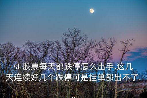 st 股票每天都跌停怎么出手,這幾天連續(xù)好幾個跌?？墒菕靻味汲霾涣?..