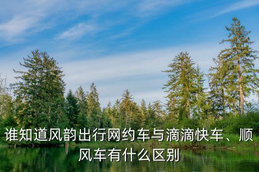 誰知道風(fēng)韻出行網(wǎng)約車與滴滴快車、順風(fēng)車有什么區(qū)別
