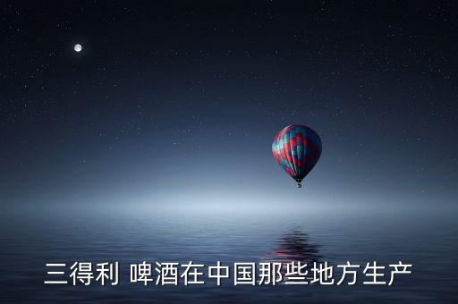 三得利 啤酒在中國那些地方生產