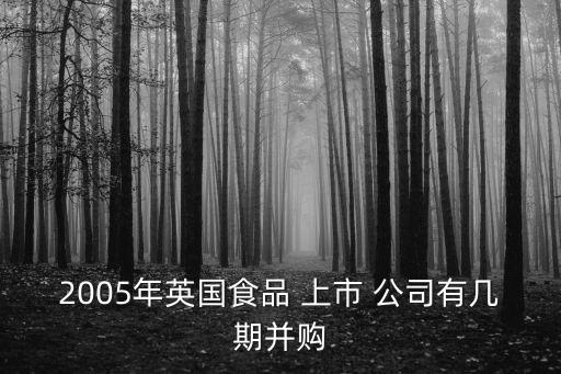 2005年英國(guó)食品 上市 公司有幾期并購(gòu)