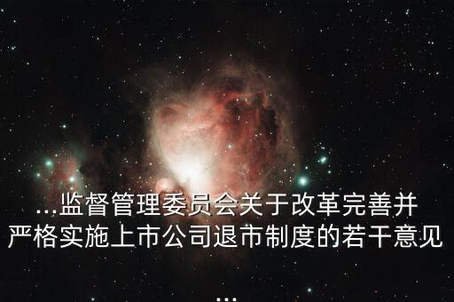 ...監(jiān)督管理委員會關(guān)于改革完善并嚴(yán)格實施上市公司退市制度的若干意見...