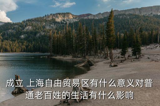 成立 上海自由貿易區(qū)有什么意義對普通老百姓的生活有什么影響