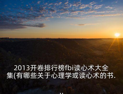 2013開(kāi)卷排行榜fbi讀心術(shù)大全集(有哪些關(guān)于心理學(xué)或讀心術(shù)的書...