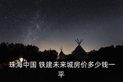  珠海中國(guó) 鐵建未來(lái)城房?jī)r(jià)多少錢(qián)一平