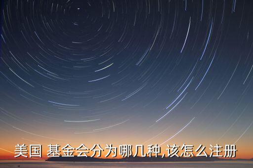 美國 基金會(huì)分為哪幾種,該怎么注冊(cè)