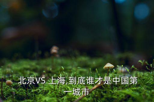  北京VS 上海,到底誰才是中國(guó)第一城市