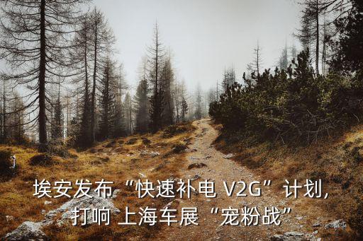 埃安發(fā)布“快速補電 V2G”計劃,打響 上海車展“寵粉戰(zhàn)”