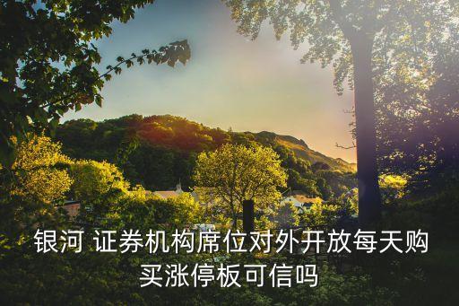  銀河 證券機(jī)構(gòu)席位對外開放每天購買漲停板可信嗎