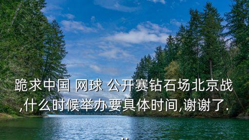 跪求中國 網(wǎng)球 公開賽鉆石場(chǎng)北京戰(zhàn),什么時(shí)候舉辦要具體時(shí)間,謝謝了...